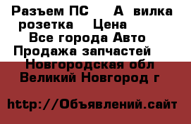 Разъем ПС-300 А3 вилка розетка  › Цена ­ 390 - Все города Авто » Продажа запчастей   . Новгородская обл.,Великий Новгород г.